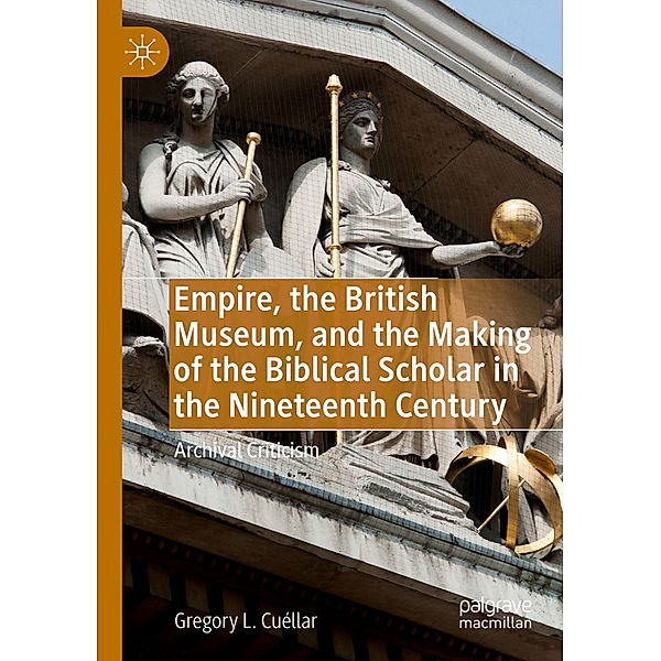 Empire, the British Museum, and the Making of the Biblical Scholar in the Nineteenth Century, Gregory L. Cuéllar