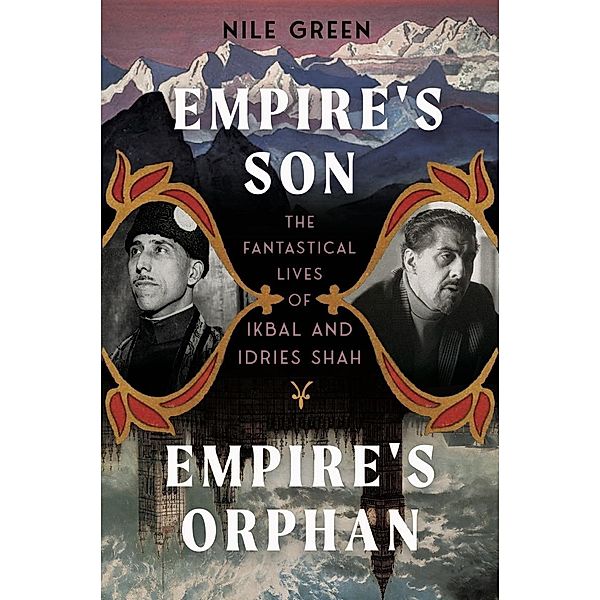 Empire's Son, Empire's Orphan: The Fantastical Lives of Ikbal and Idries Shah, Nile Green