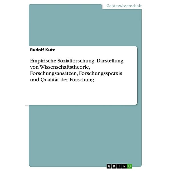 Empirische Sozialforschung.  Darstellung von Wissenschaftstheorie, Forschungsansätzen, Forschungsspraxis und Qualität der Forschung, Rudolf Kutz