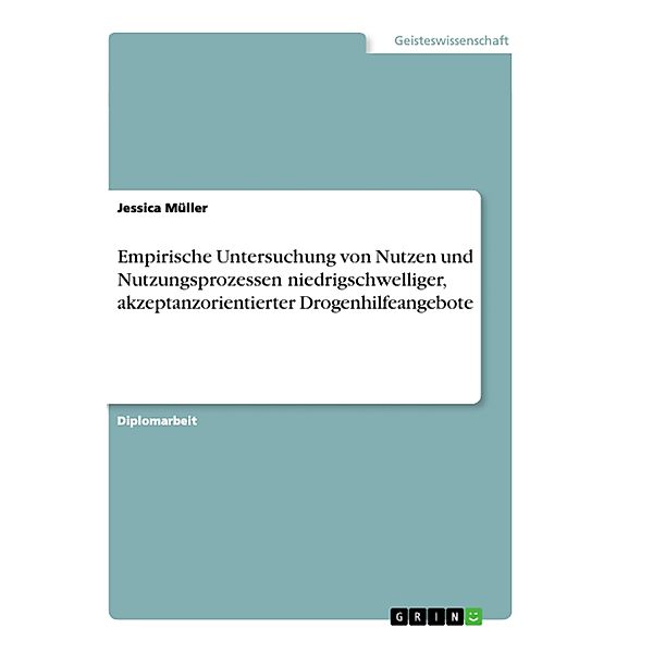 Empirische Untersuchung von Nutzen und Nutzungsprozessen niedrigschwelliger, akzeptanzorientierter Drogenhilfeangebote, Jessica Müller