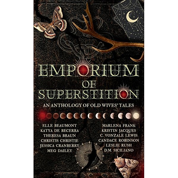 Emporium of Superstition: An Old Wives Tale Anthology, Elle Beaumont, Candace Robinson, Leslie Rush, D. M. Siciliano, Katya de Beccera, Theresa Braun, Christis Christie, Jessica Cranberry, Meg Dailey, Marlena Frank, Kristin Jacques, C. Vonzale Lewis