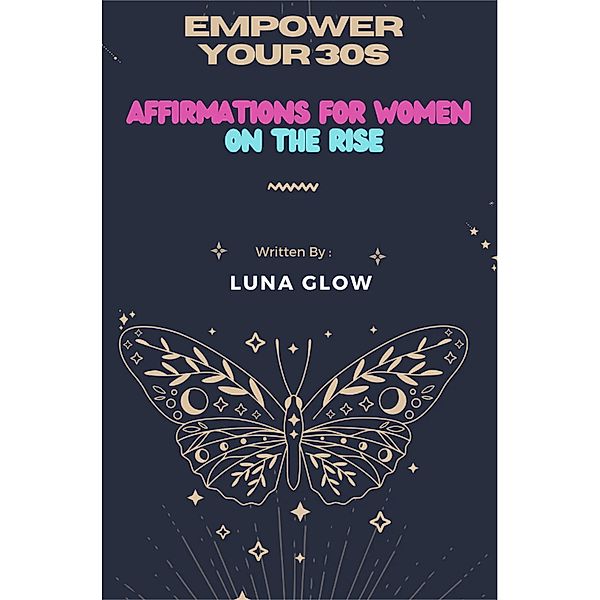 Empower Your 30s: Affirmations for Women on the Rise, Luna Glow