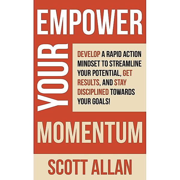 Empower Your Momentum: Develop a Rapid Action Mindset to Streamline Your Potential, Get Massive Results, and Stay Disciplined Towards Your Goals! (Pathways to Mastery Series, #9) / Pathways to Mastery Series, Scott Allan