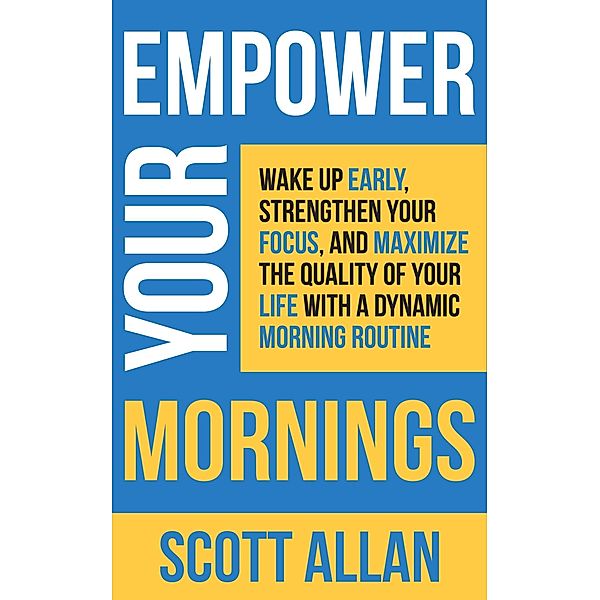 Empower Your Mornings: Wake Up Early, Strengthen Your Focus, and Maximize the Quality of Your Life with a Dynamic Morning Routine (Pathways to Mastery Series, #8) / Pathways to Mastery Series, Scott Allan