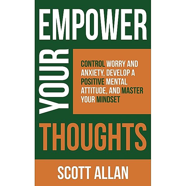 Empower Your Thoughts: Control Worry and Anxiety, Develop a Positive Mental Attitude, and Master Your Mindset (Pathways to Mastery Series, #2) / Pathways to Mastery Series, Scott Allan