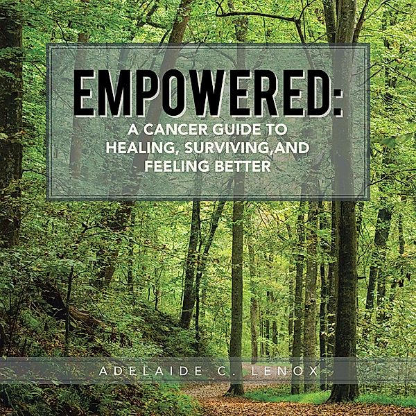 Empowered: a Cancer Guide to Healing, Surviving, and Feeling Better, Adelaide C. Lenox