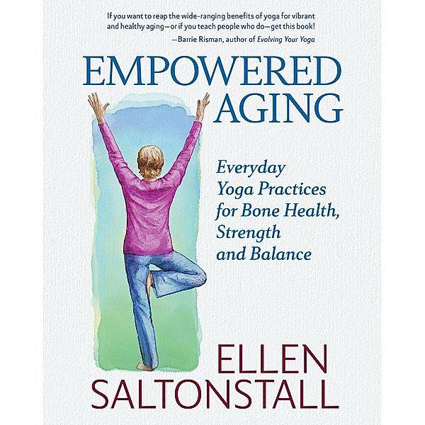 Empowered Aging: Everyday Yoga Practices for Bone Health, Strength and Balance, Ellen Saltonstall