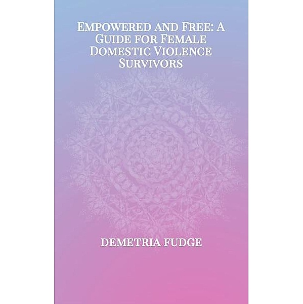 Empowered And Free: A Guide For Female Domestic Violence Survivors, Demetria Fudge