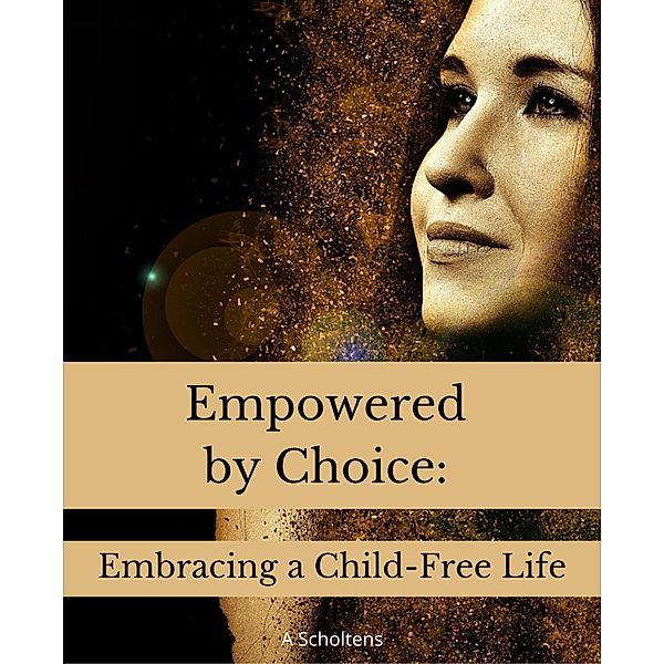 Empowered by Choice: Embracing a Child-Free Life, A. Scholtens