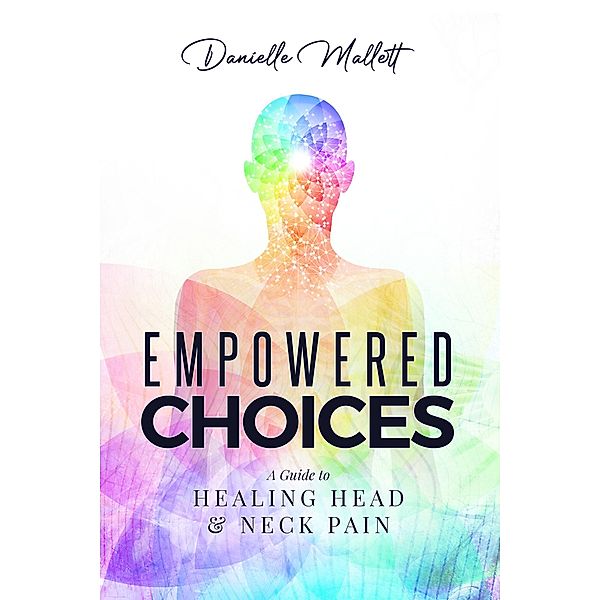 Empowered Choices: A Guide to Healing Head & Neck Pain, Danielle Mallett
