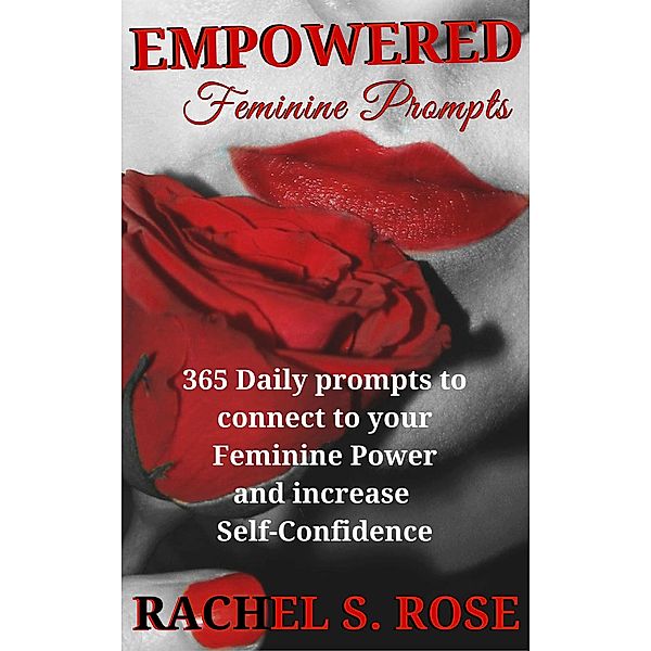 Empowered Feminine Prompts: 365 daily prompts to connect to your Feminine Power and increase Self-Confidence, Rachel S. Rose