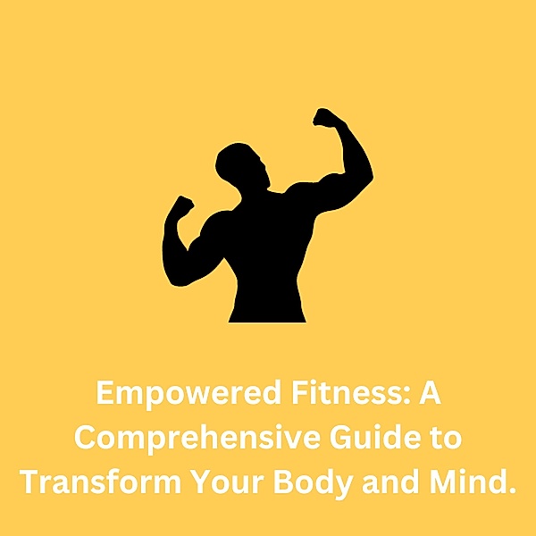 Empowered Fitness: A Comprehensive Guide to Transform Your Body and Mind., Standstill Marvin