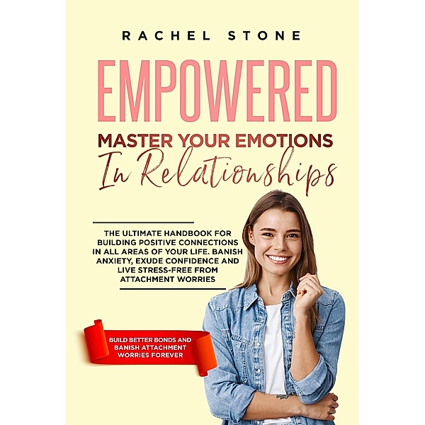 Empowered - Master Your Emotions In Relationships: The Ultimate Handbook For Building Positive Connections In All Areas Of Your Life (The Rachel Stone Collection) / The Rachel Stone Collection, Rachel Stone