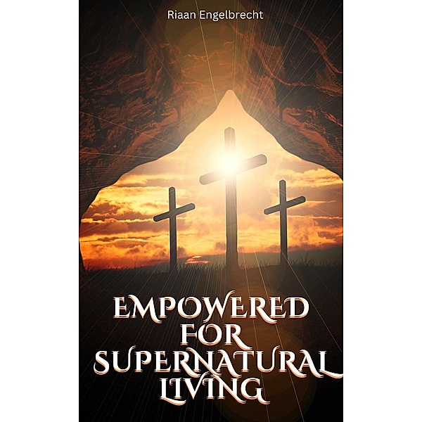Empowered to Live a Supernatural Life (End-Time Remnant) / End-Time Remnant, Riaan Engelbrecht