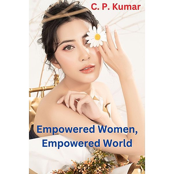 Empowered Women, Empowered World, C. P. Kumar