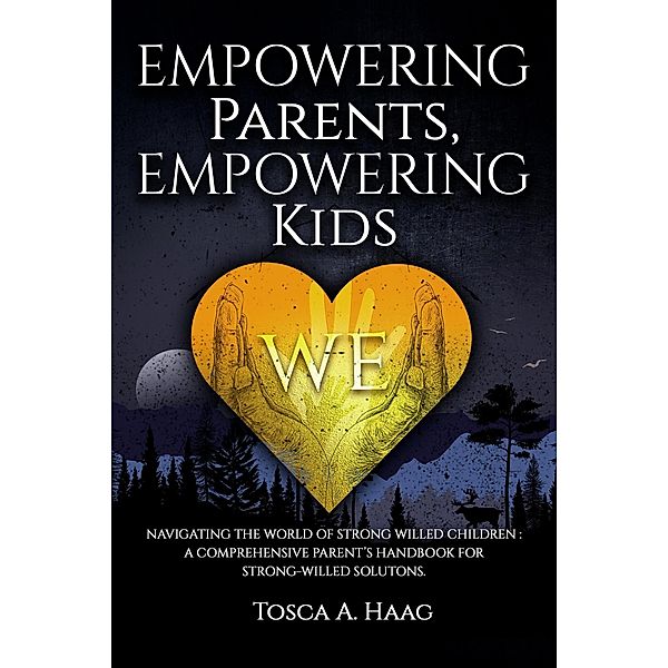 Empowering Parents, Empowering Kids: Navigating the World of Strong-Willed Children: A Comprehensive Parent's Handbook for Strong-Willed Solutions, Tosca Haag