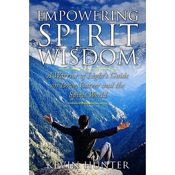 Empowering Spirit Wisdom: A Warrior of Light's Guide on Love, Career and the Spirit World, Kevin Hunter