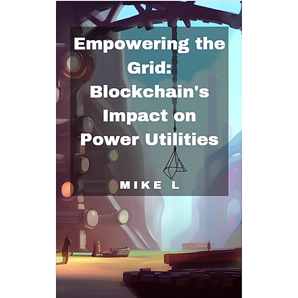 Empowering the Grid: Blockchain's Impact on Power Utilities, Mike L