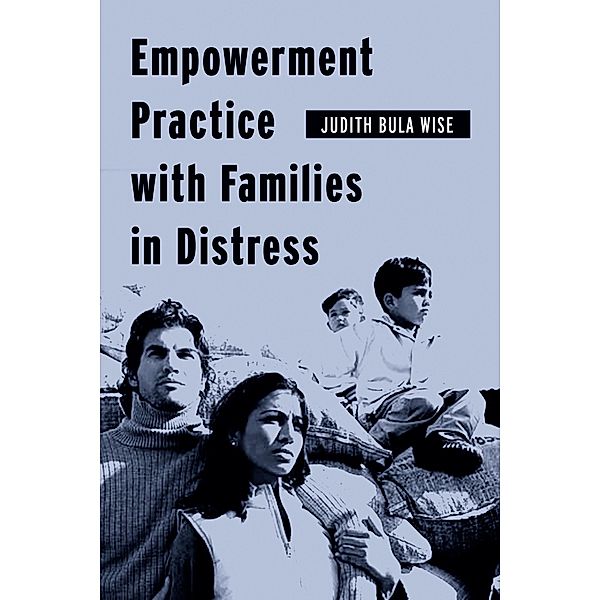 Empowerment Practice with Families in Distress / Empowering the Powerless: A Social Work Series, Judith Bula Wise