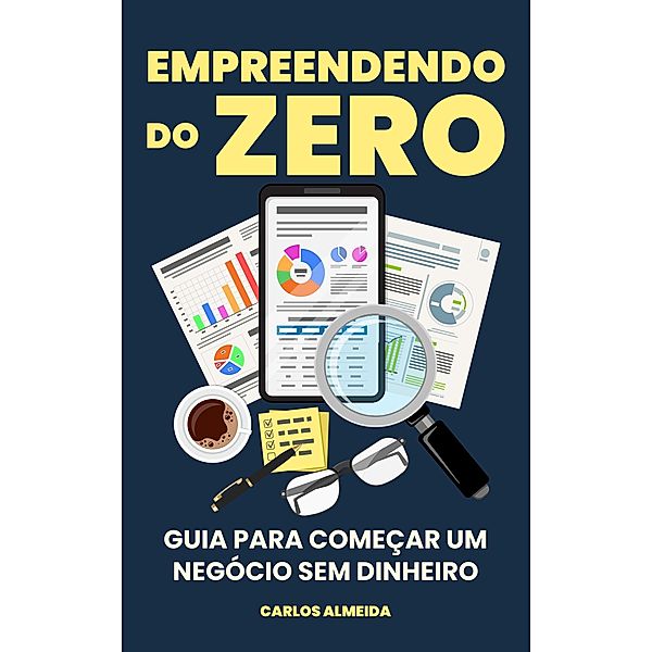 Empreendendo do Zero: Guia para Começar um Negócio Sem Dinheiro, Carlos Almeida