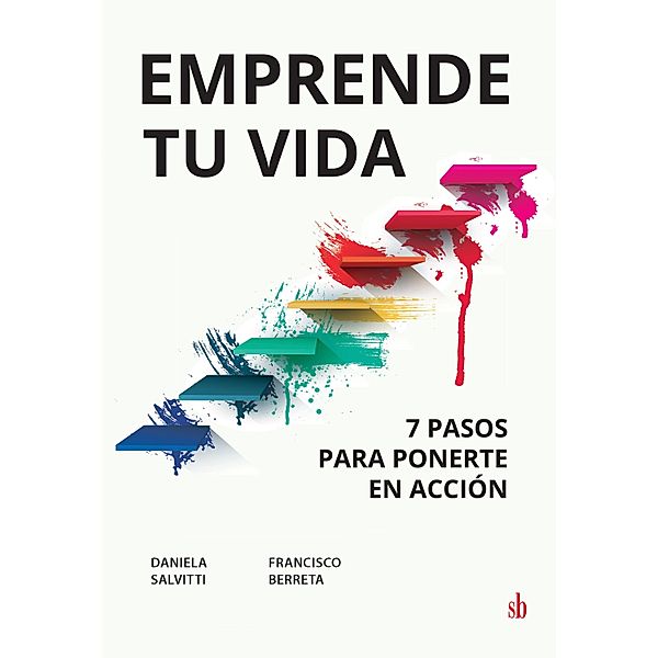 Emprende tu vida: 7 pasos para ponerte en acción, Daniela Salvitti, Francisco Berreta