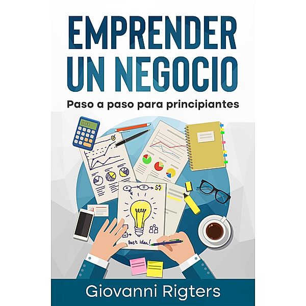 Emprender un Negocio: Paso a Paso Para Principiantes, Giovanni Rigters