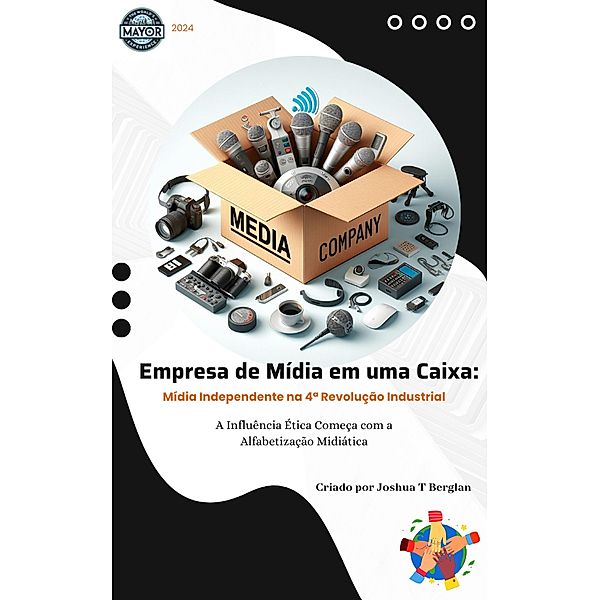 Empresa de Mídia em uma Caixa: Mídia Independente na 4ª Revolução Industrial - A Influência Ética Começa com a Alfabetização Midiática, Joshua T Berglan