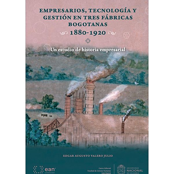 Empresarios, tecnología y gestión en tres fábricas bogotanas 1880-1920 / Ciencias sociales, Edgar Augusto Valero Julio