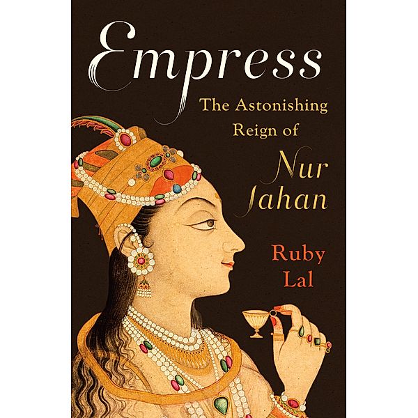 Empress: The Astonishing Reign of Nur Jahan, Ruby Lal