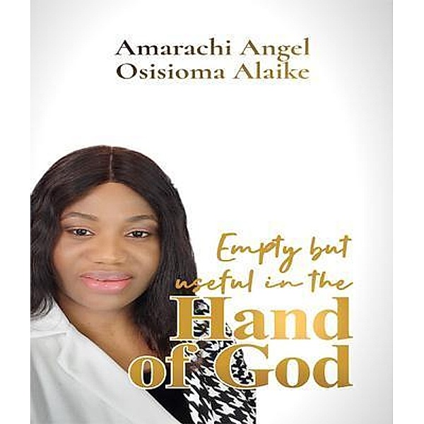 Empty but useful in the Hand of God, Amarachi Angel Osisioma Alaike