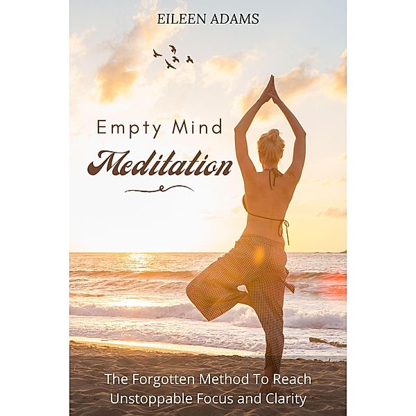 Empty Mind Meditation - The Forgotten Method To Reach Unstoppable Focus and Clarity, Eileen Adams