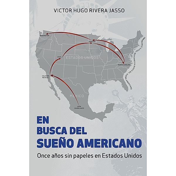 EN BUSCA DEL SUEÑO AMERICANO (Once años sin papeles en Estados Unidos) / Victor Hugo Rivera Jasso, Victor Rivera Jasso, Victor Hugo Rivera Jasso