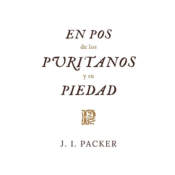 En pos de los puritanos y su piedad, J. I. Packer