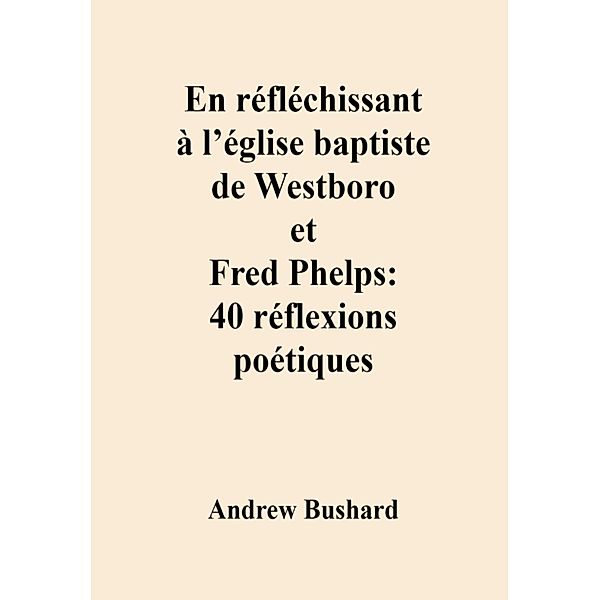 En réfléchissant à l'église baptiste de Westboro et Fred Phelps : 40 réflexions poétiques, Andrew Bushard