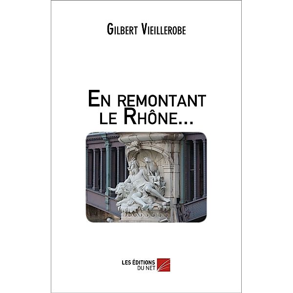 En remontant le Rhone... / Les Editions du Net, Vieillerobe Gilbert Vieillerobe