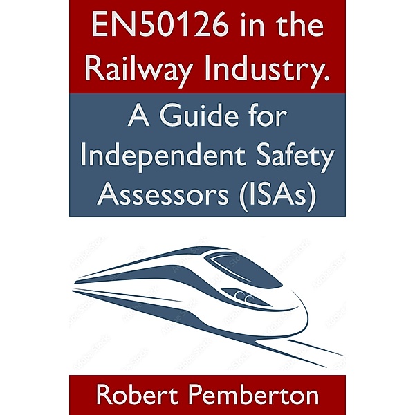 EN50126 in the Railway Industry. A Guide for Independent Safety Assessors (ISAs) / Safety, Bob Pemberton