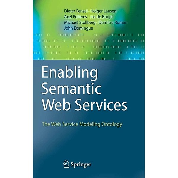 Enabling Semantic Web Services, Dieter Fensel, Holger Lausen, Axel Polleres, Jos de Bruijn, Michael Stollberg, Dumitru Roman, John Domingue