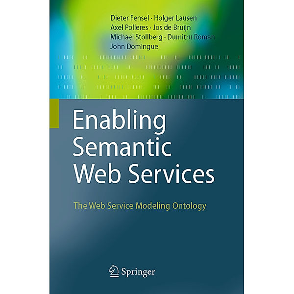 Enabling Semantic Web Services, Dieter Fensel, Holger Lausen, Axel Polleres, Jos de Bruijn, Michael Stollberg, Dumitru Roman, John Domingue