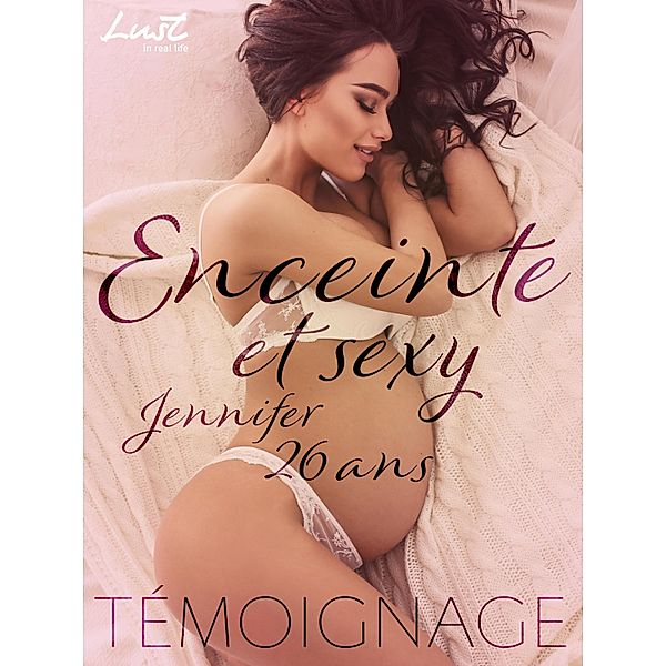 Enceinte et sexy : Jennifer, 26 ans - Un témoignage érotique / LUST in Real Life, Agnès Peureu