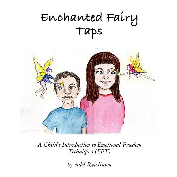Enchanted Fairy Taps: A Child's Introduction to Emotional Freedom Techniques (EFT), Adel Rawlinson