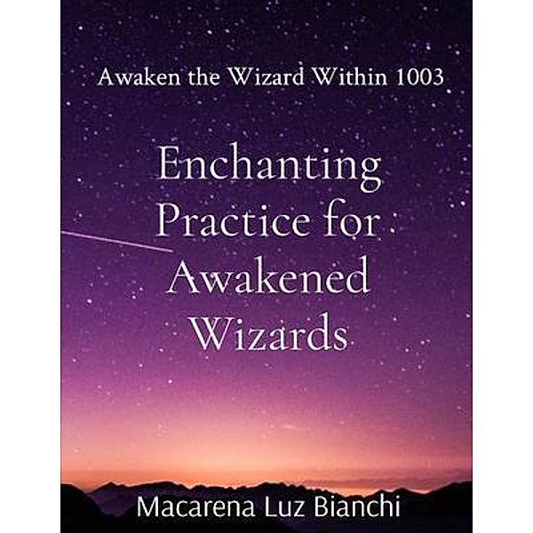 Enchanting Practice for Awakened Wizards / Awaken the Wizard Within Bd.1003, Macarena Luz Bianchi