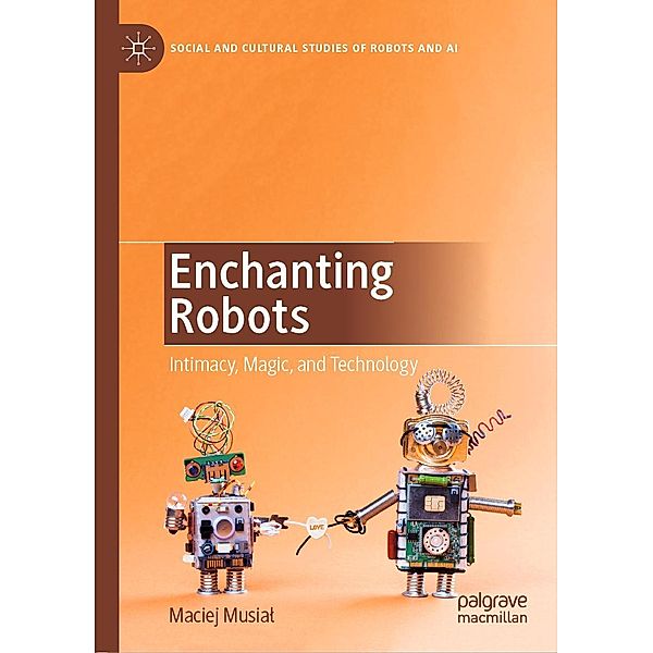 Enchanting Robots / Social and Cultural Studies of Robots and AI, Maciej Musial