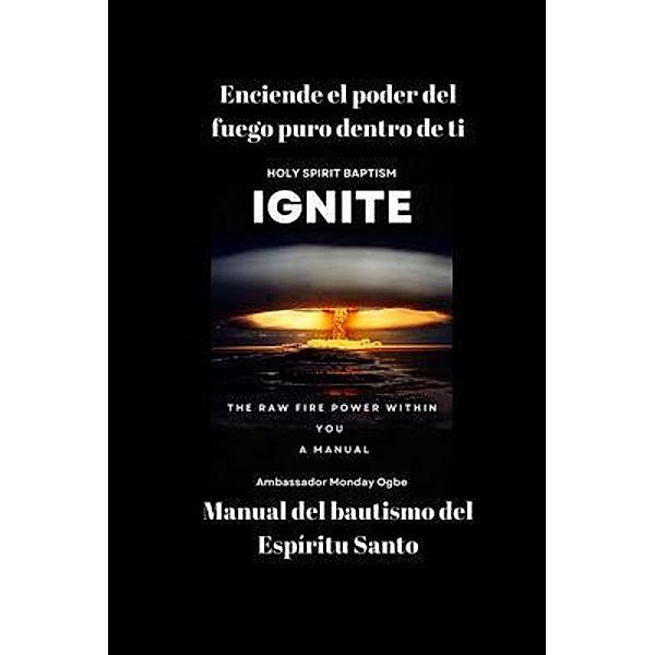 Enciende el poder del fuego puro dentro de ti - Manual del bautismo del Espíritu Santo, Ambassador Monday O. Ogbe