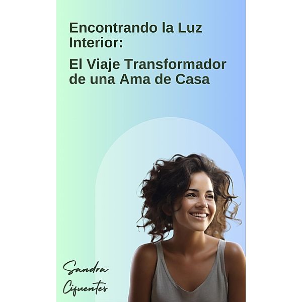 Encontrando la luz interior: el viaje transformador de una ama de casa, Sandra Milena Cifuentes Usuga