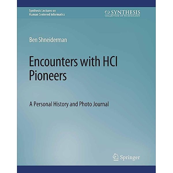Encounters with HCI Pioneers / Synthesis Lectures on Human-Centered Informatics, Ben Shneiderman