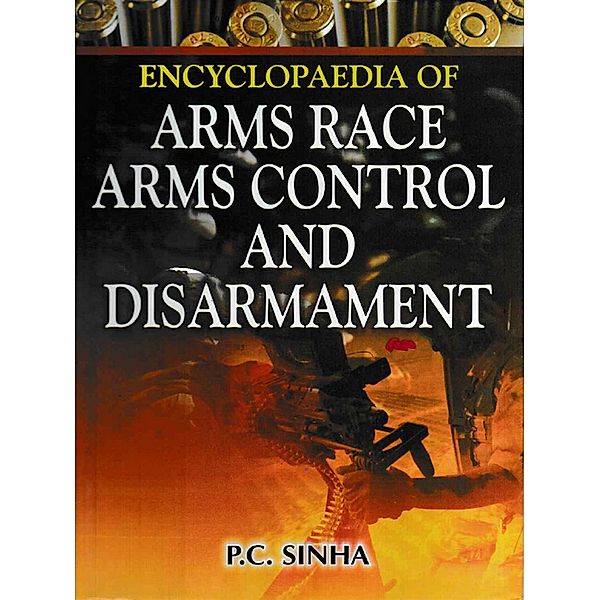 Encyclopaedia of Arms Race, Arms Control And Disarmament, P. C. Sinha