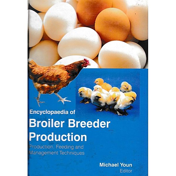 Encyclopaedia of Broiler Breeder Production Production, Feeding and Management Techniques (Poultry Farming and Feed Formulations), Michael Youn