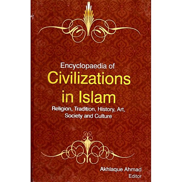 Encyclopaedia of Civilizations in Islam Religion, Tradition, History, Art, Society and Culture (Islamic Art), Akhlaque Ahmad