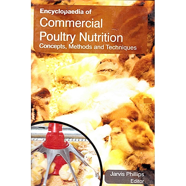 Encyclopaedia of Commercial Poultry Nutrition Concepts, Methods and Techniques (New Trends In Poultry Nutrition), Jarvis Phillips