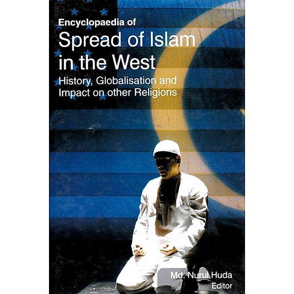 Encyclopaedia of Spread of Islam in the West History, Globalisation and Impact on Other Religions (The Quranic Concept of War and Peace), Nurul Huda